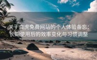 关于白虎免费网站的个人体验备忘：长期使用后的效率变化与习惯调整