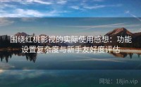 围绕红桃影视的实际使用感想：功能设置复杂度与新手友好度评估
