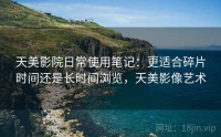天美影院日常使用笔记：更适合碎片时间还是长时间浏览，天美影像艺术