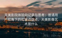 天美影院体验向记录与思考：普通用户视角下的优缺点盘点，天美影像艺术是什么