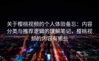 关于樱桃视频的个人体验备忘：内容分类与推荐逻辑的理解笔记，樱桃视频的内容有哪些
