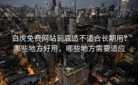 白虎免费网站到底适不适合长期用？哪些地方好用，哪些地方需要适应