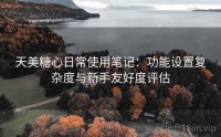 天美糖心日常使用笔记：功能设置复杂度与新手友好度评估