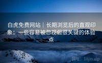 白虎免费网站｜长期浏览后的直观印象：一些容易被忽视但很关键的体验点