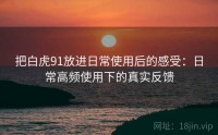 把白虎91放进日常使用后的感受：日常高频使用下的真实反馈