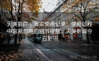 天美影院｜真实使用记录：使用过程中容易忽略的细节提醒，天美影城今日影讯