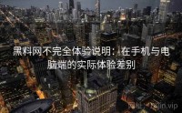 黑料网不完全体验说明：在手机与电脑端的实际体验差别