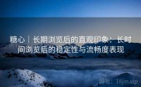 糖心｜长期浏览后的直观印象：长时间浏览后的稳定性与流畅度表现
