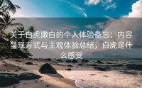 关于白虎嫩白的个人体验备忘：内容呈现方式与主观体验总结，白虎是什么感受