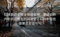 红桃影视不完全体验说明：更适合碎片时间还是长时间浏览，红桃影院充值会员会盗号吗
