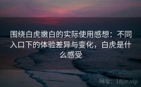 围绕白虎嫩白的实际使用感想：不同入口下的体验差异与变化，白虎是什么感受