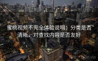 蜜桃视频不完全体验说明：分类是否清晰，对查找内容是否友好
