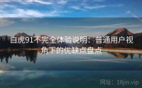白虎91不完全体验说明：普通用户视角下的优缺点盘点