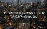 关于蜜桃视频的个人体验备忘：普通用户视角下的优缺点盘点
