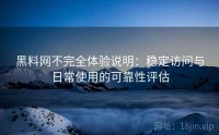 黑料网不完全体验说明：稳定访问与日常使用的可靠性评估