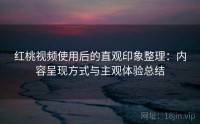 红桃视频使用后的直观印象整理：内容呈现方式与主观体验总结