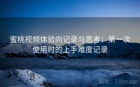 蜜桃视频体验向记录与思考：第一次使用时的上手难度记录