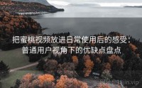 把蜜桃视频放进日常使用后的感受：普通用户视角下的优缺点盘点