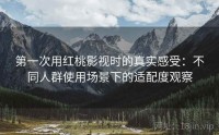 第一次用红桃影视时的真实感受：不同人群使用场景下的适配度观察