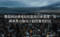 蘑菇网站使用后的直观印象整理：与同类平台放在一起的直观对比