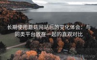 长期使用蘑菇网站后的变化体会：与同类平台放在一起的直观对比
