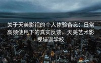 关于天美影视的个人体验备忘：日常高频使用下的真实反馈，天美艺术影视培训学校