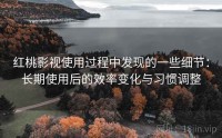 红桃影视使用过程中发现的一些细节：长期使用后的效率变化与习惯调整