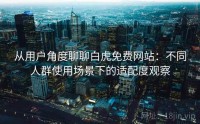 从用户角度聊聊白虎免费网站：不同人群使用场景下的适配度观察