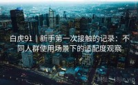 白虎91｜新手第一次接触的记录：不同人群使用场景下的适配度观察