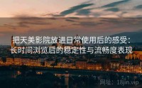 把天美影院放进日常使用后的感受：长时间浏览后的稳定性与流畅度表现