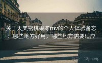 关于天美密桃果冻mv的个人体验备忘：哪些地方好用，哪些地方需要适应