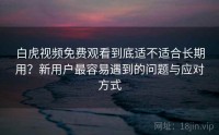 白虎视频免费观看到底适不适合长期用？新用户最容易遇到的问题与应对方式