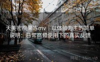 天美密桃果冻mv｜以体验为主的简单说明：日常高频使用下的真实反馈