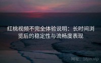 红桃视频不完全体验说明：长时间浏览后的稳定性与流畅度表现