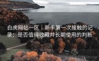 白虎网站一区｜新手第一次接触的记录：是否值得收藏并长期使用的判断