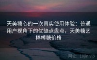 天美糖心的一次真实使用体验：普通用户视角下的优缺点盘点，天美糖艺棒棒糖价格