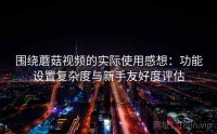 围绕蘑菇视频的实际使用感想：功能设置复杂度与新手友好度评估