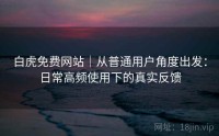 白虎免费网站｜从普通用户角度出发：日常高频使用下的真实反馈