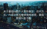 关于蘑菇tv的个人体验备忘：访问方式、内容分布与整体使用感受，蘑菇影视tv盒子版