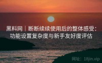 黑料网｜断断续续使用后的整体感受：功能设置复杂度与新手友好度评估