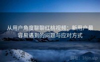 从用户角度聊聊红桃视频：新用户最容易遇到的问题与应对方式