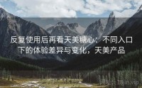 反复使用后再看天美糖心：不同入口下的体验差异与变化，天美产品