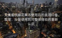 天美蜜桃麻花果冻使用后的直观印象整理：反复使用后对整体体验的重新认识