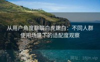 从用户角度聊聊白虎嫩白：不同人群使用场景下的适配度观察