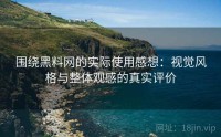 围绕黑料网的实际使用感想：视觉风格与整体观感的真实评价