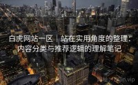 白虎网站一区｜站在实用角度的整理：内容分类与推荐逻辑的理解笔记