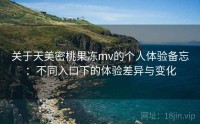 关于天美密桃果冻mv的个人体验备忘：不同入口下的体验差异与变化
