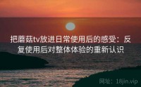 把蘑菇tv放进日常使用后的感受：反复使用后对整体体验的重新认识