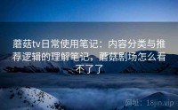 蘑菇tv日常使用笔记：内容分类与推荐逻辑的理解笔记，蘑菇剧场怎么看不了了