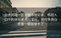 白虎网站一区完整体验记录：不同入口下的体验差异与变化，限时免费白虎看一眼就受不了